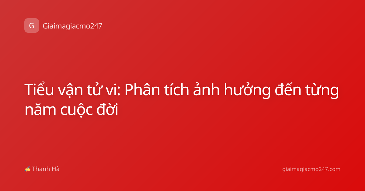 Tiểu vận tử vi: Phân tích ảnh hưởng đến từng năm cuộc đời