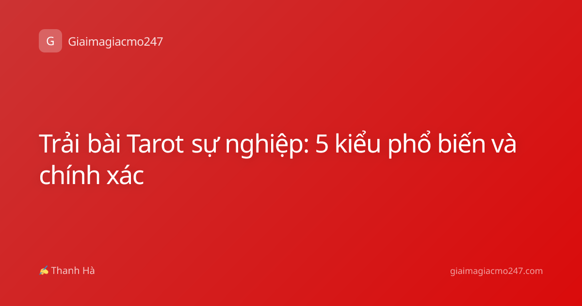 Trải bài Tarot sự nghiệp: 5 kiểu phổ biến và chính xác
