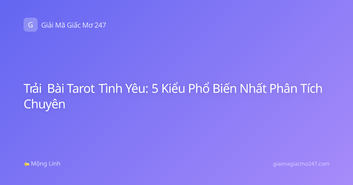 Trải Bài Tarot Tình Yêu: 5 Kiểu Phổ Biến Nhất Phân Tích Chuyên