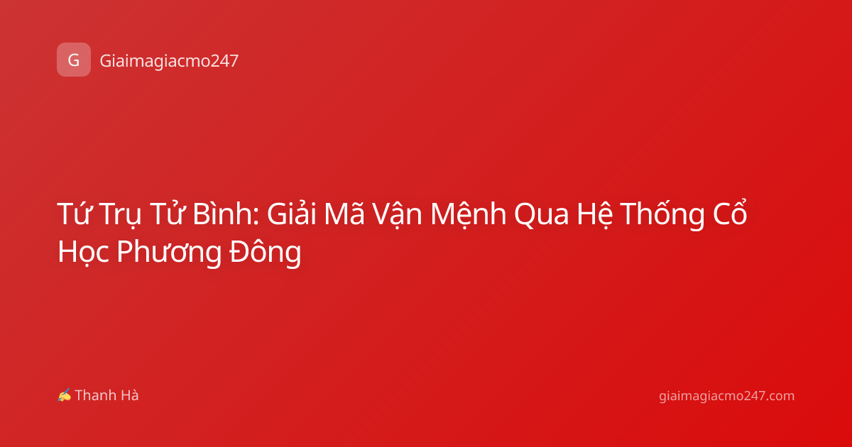 Tứ Trụ Tử Bình: Giải Mã Vận Mệnh Qua Hệ Thống Cổ Học Phương Đông