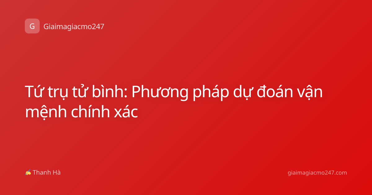 Tứ trụ tử bình: Phương pháp dự đoán vận mệnh chính xác