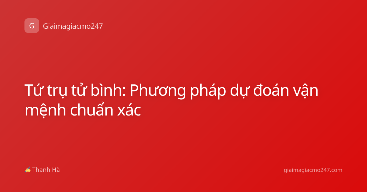 Tứ trụ tử bình: Phương pháp dự đoán vận mệnh chuẩn xác