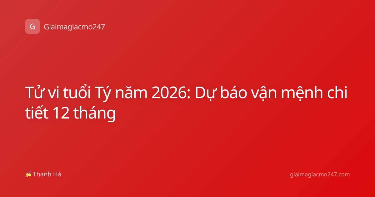 Tử vi tuổi Tý năm 2026: Dự báo vận mệnh chi tiết 12 tháng