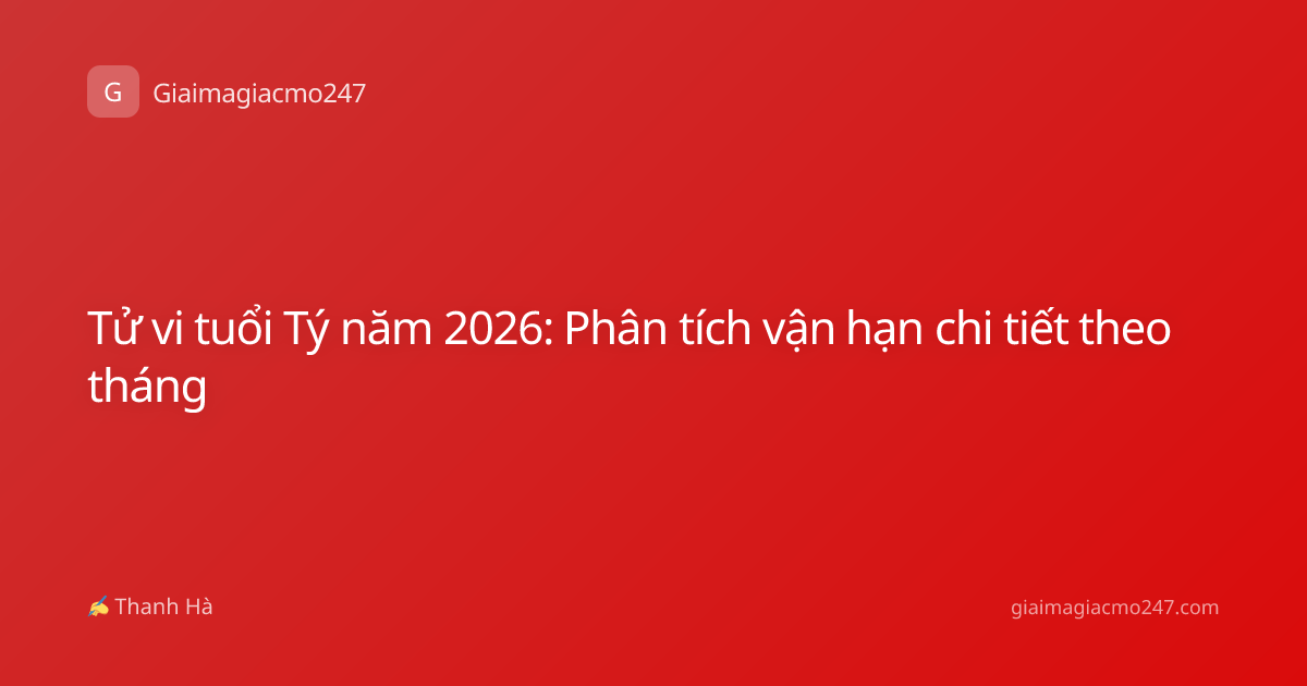Tử vi tuổi Tý năm 2026: Phân tích vận hạn chi tiết theo tháng