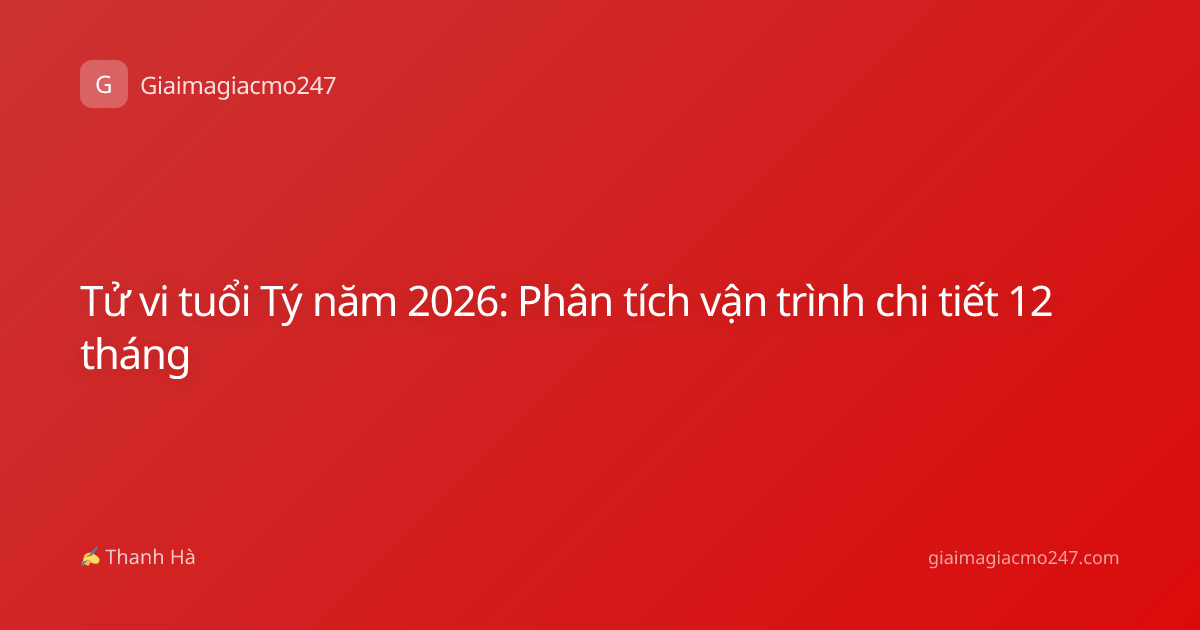 Tử vi tuổi Tý năm 2026: Phân tích vận trình chi tiết 12 tháng