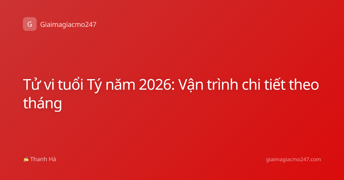 Tử vi tuổi Tý năm 2026: Vận trình chi tiết theo tháng