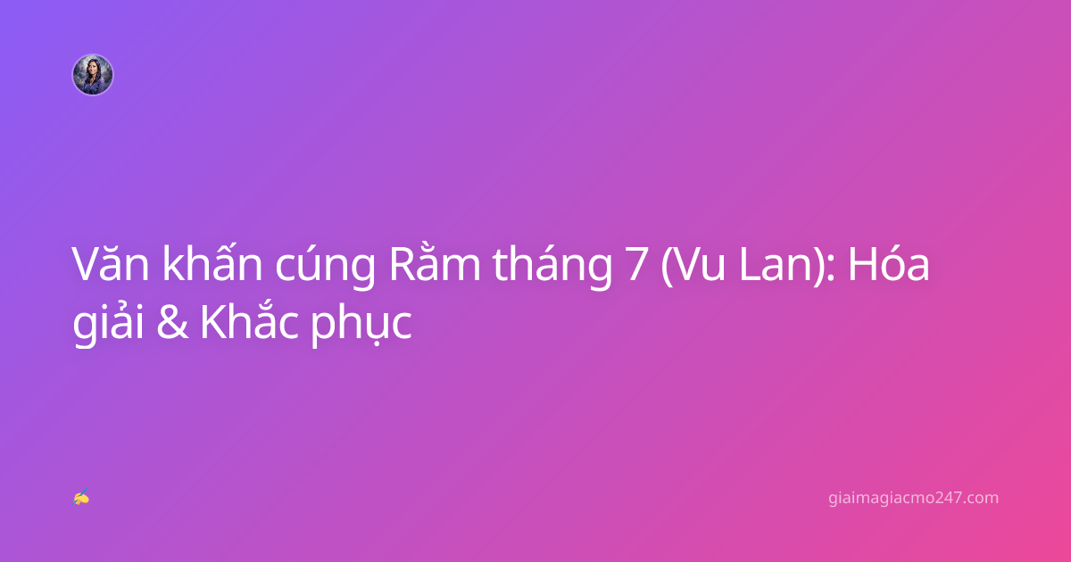Văn khấn cúng Rằm tháng 7 (Vu Lan): Hóa giải & Khắc phục