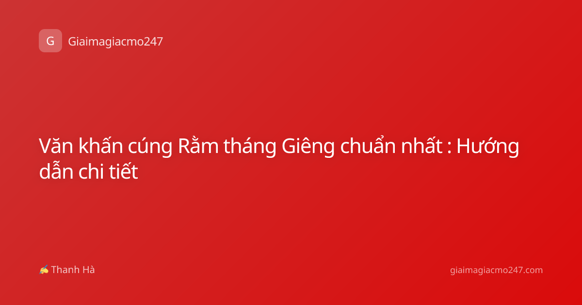 Văn khấn cúng Rằm tháng Giêng chuẩn nhất : Hướng dẫn chi tiết