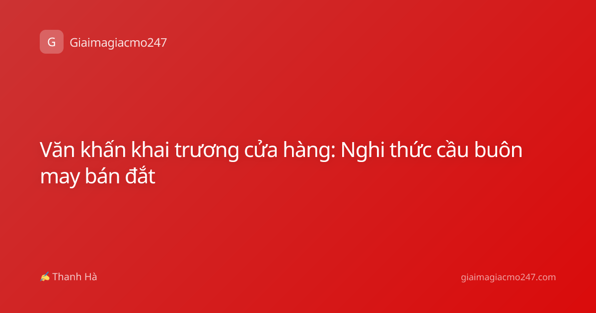 Văn khấn khai trương cửa hàng: Nghi thức cầu buôn may bán đắt