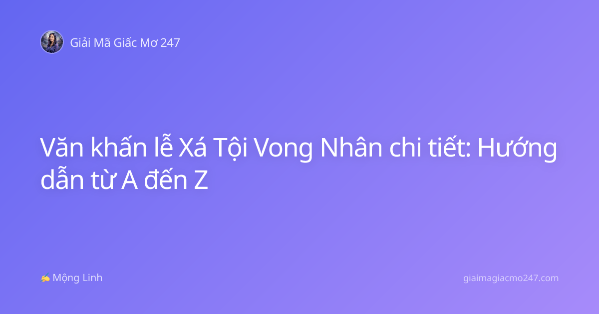 Văn khấn lễ Xá Tội Vong Nhân chi tiết: Hướng dẫn từ A đến Z