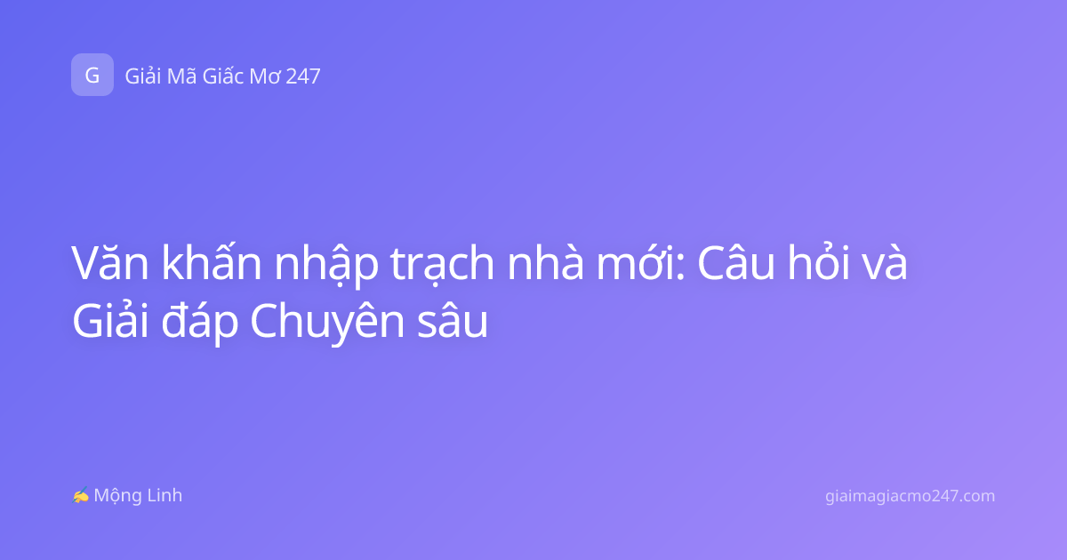 Văn khấn nhập trạch nhà mới: Câu hỏi và Giải đáp Chuyên sâu