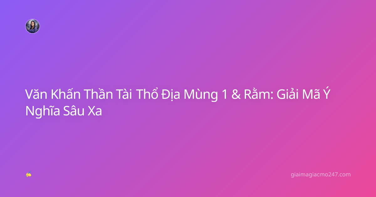 Văn Khấn Thần Tài Thổ Địa Mùng 1 & Rằm: Giải Mã Ý Nghĩa Sâu Xa
