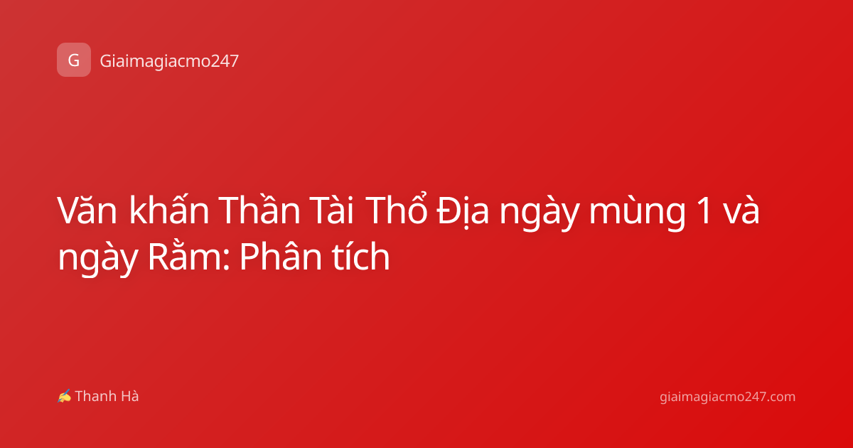 Văn khấn Thần Tài Thổ Địa ngày mùng 1 và ngày Rằm: Phân tích