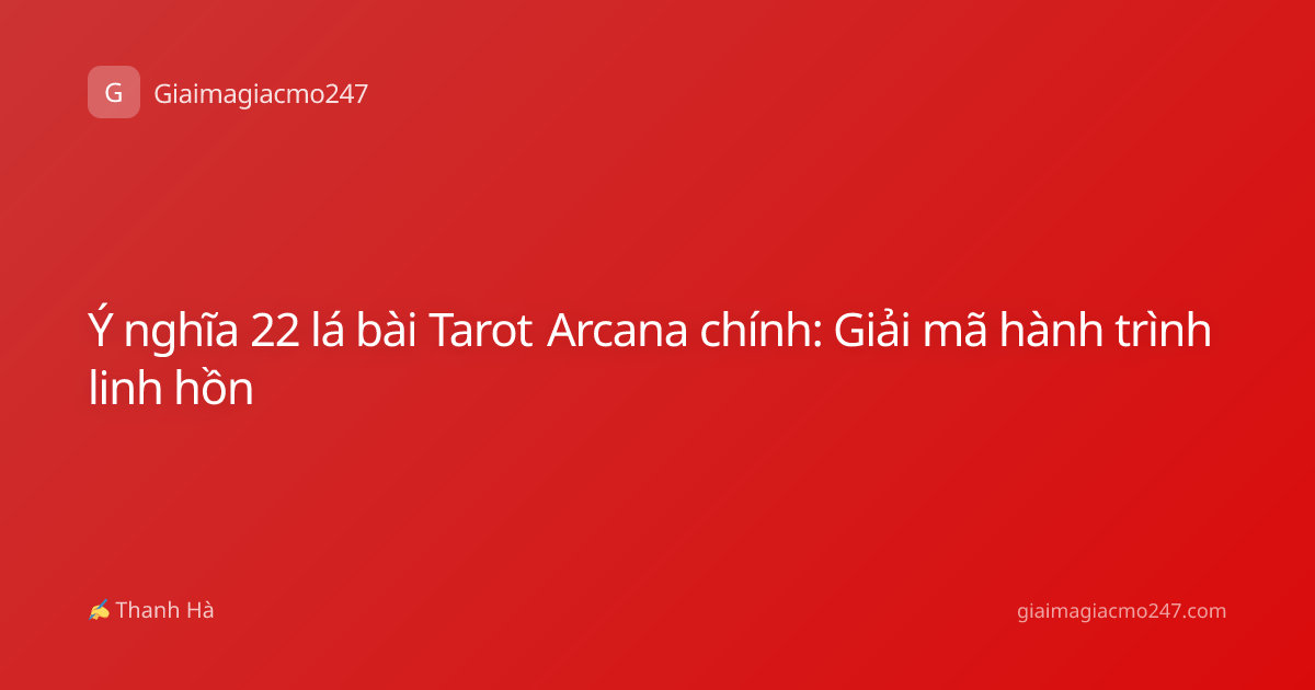 Ý nghĩa 22 lá bài Tarot Arcana chính: Giải mã hành trình linh hồn